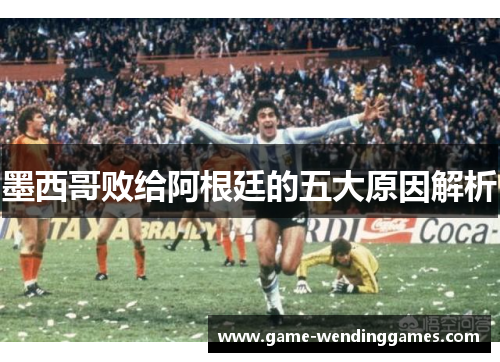 墨西哥败给阿根廷的五大原因解析