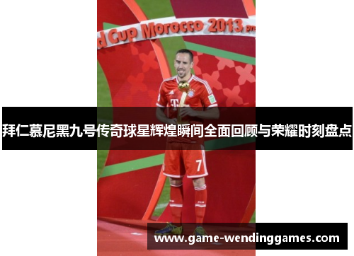 拜仁慕尼黑九号传奇球星辉煌瞬间全面回顾与荣耀时刻盘点