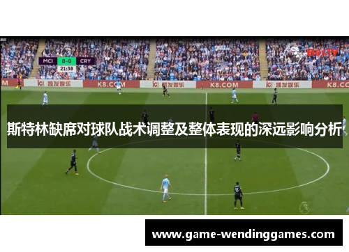 斯特林缺席对球队战术调整及整体表现的深远影响分析