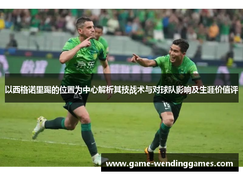 以西格诺里踢的位置为中心解析其技战术与对球队影响及生涯价值评