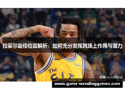 拉塞尔最佳位置解析：如何充分发挥其场上作用与潜力