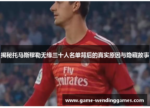 揭秘托马斯穆勒无缘三十人名单背后的真实原因与隐藏故事