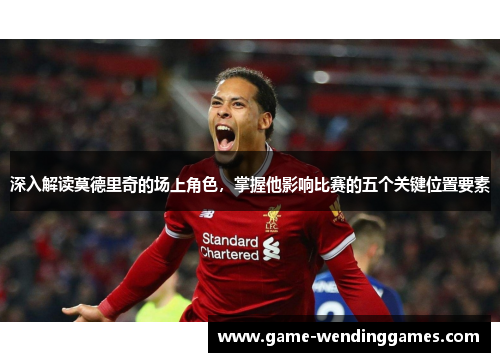 深入解读莫德里奇的场上角色，掌握他影响比赛的五个关键位置要素