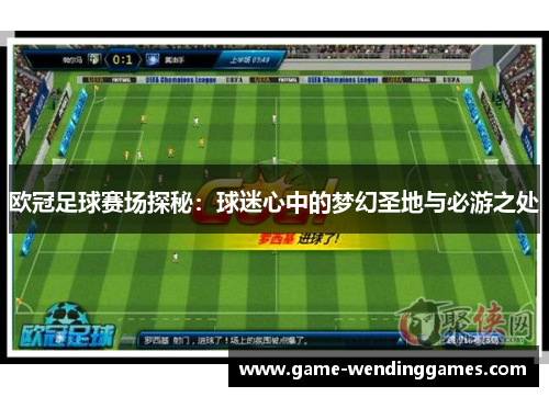 欧冠足球赛场探秘：球迷心中的梦幻圣地与必游之处