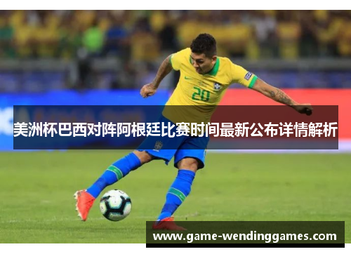 美洲杯巴西对阵阿根廷比赛时间最新公布详情解析