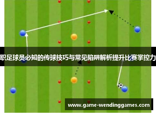 职足球员必知的传球技巧与常见陷阱解析提升比赛掌控力