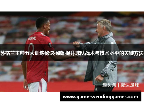 苏格兰主帅五大训练秘诀揭晓 提升球队战术与技术水平的关键方法