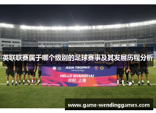 英联联赛属于哪个级别的足球赛事及其发展历程分析
