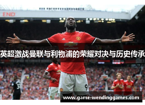 英超激战曼联与利物浦的荣耀对决与历史传承
