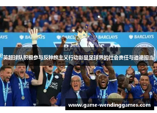 英超球队积极参与反种族主义行动彰显足球界的社会责任与道德担当