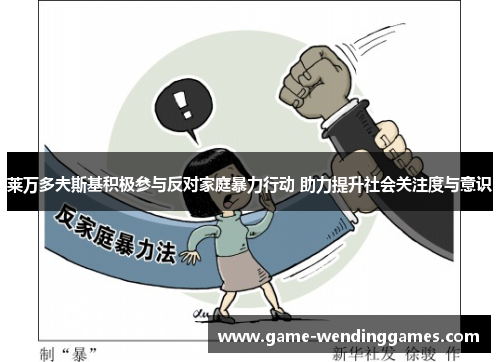 莱万多夫斯基积极参与反对家庭暴力行动 助力提升社会关注度与意识