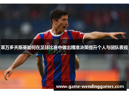 莱万多夫斯基如何在足球比赛中做出精准决策提升个人与团队表现