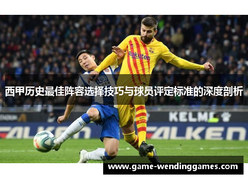 西甲历史最佳阵容选择技巧与球员评定标准的深度剖析
