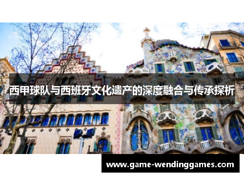 西甲球队与西班牙文化遗产的深度融合与传承探析 西甲球队与西班牙文化遗产的深度融合与传承探析