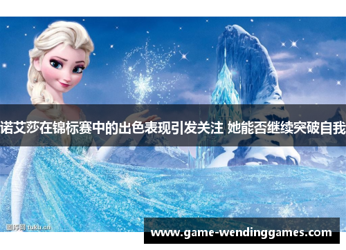 诺艾莎在锦标赛中的出色表现引发关注 她能否继续突破自我 诺艾莎在锦标赛中的出色表现引发关注 她能否继续突破自我