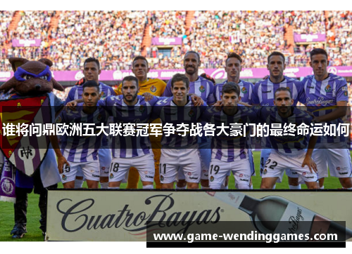谁将问鼎欧洲五大联赛冠军争夺战各大豪门的最终命运如何 谁将问鼎欧洲五大联赛冠军争夺战各大豪门的最终命运如何