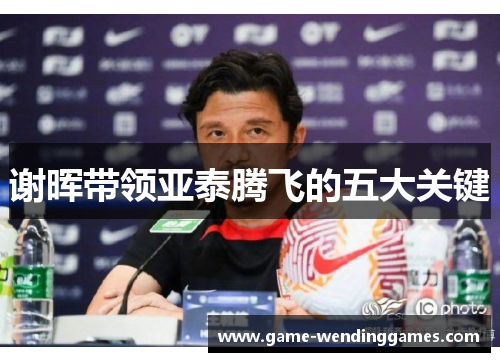 谢晖带领亚泰腾飞的五大关键 谢晖带领亚泰腾飞的五大关键