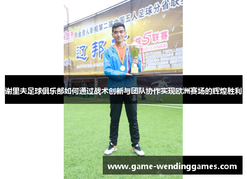 谢里夫足球俱乐部如何通过战术创新与团队协作实现欧洲赛场的辉煌胜利