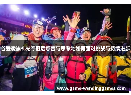 谷爱凌崇礼站夺冠后感言与思考她如何面对挑战与持续进步