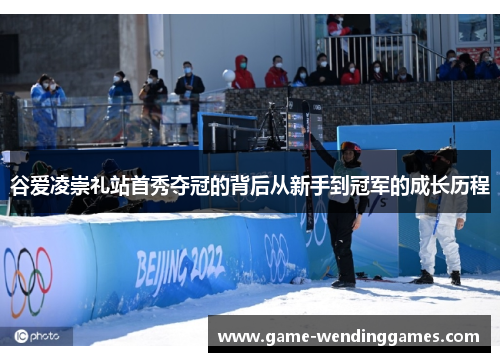 谷爱凌崇礼站首秀夺冠的背后从新手到冠军的成长历程
