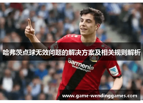 哈弗茨点球无效问题的解决方案及相关规则解析