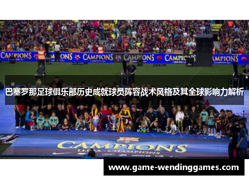 巴塞罗那足球俱乐部历史成就球员阵容战术风格及其全球影响力解析
