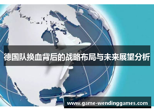 德国队换血背后的战略布局与未来展望分析