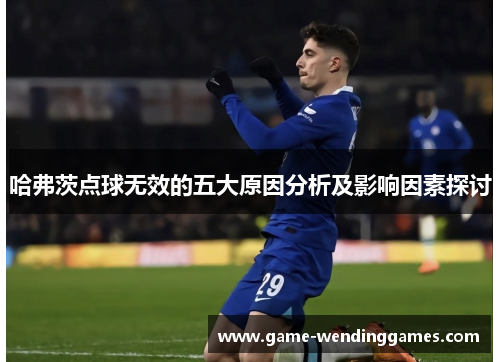 哈弗茨点球无效的五大原因分析及影响因素探讨