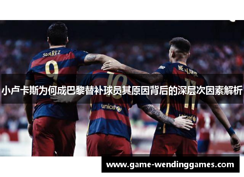 小卢卡斯为何成巴黎替补球员其原因背后的深层次因素解析