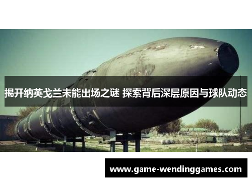 揭开纳英戈兰未能出场之谜 探索背后深层原因与球队动态