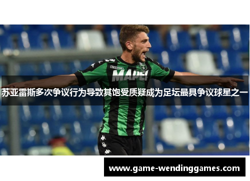 苏亚雷斯多次争议行为导致其饱受质疑成为足坛最具争议球星之一 苏亚雷斯多次争议行为导致其饱受质疑成为足坛最具争议球星之一