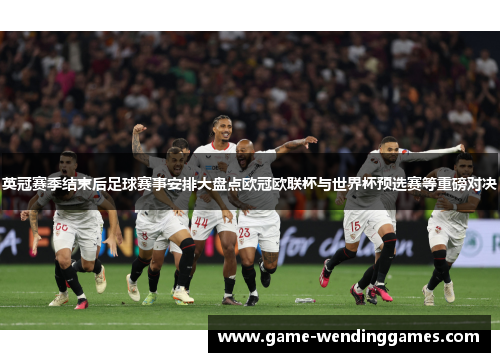 英冠赛季结束后足球赛事安排大盘点欧冠欧联杯与世界杯预选赛等重磅对决