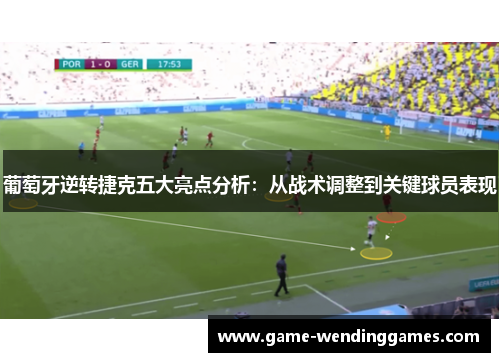 葡萄牙逆转捷克五大亮点分析：从战术调整到关键球员表现