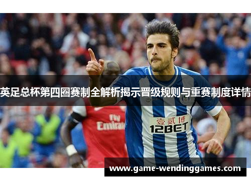 英足总杯第四圈赛制全解析揭示晋级规则与重赛制度详情