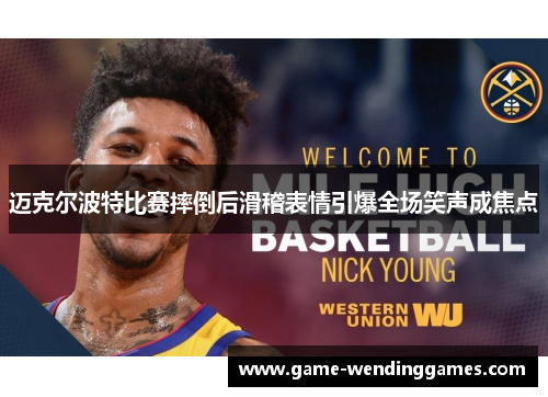 迈克尔波特比赛摔倒后滑稽表情引爆全场笑声成焦点 迈克尔波特比赛摔倒后滑稽表情引爆全场笑声成焦点