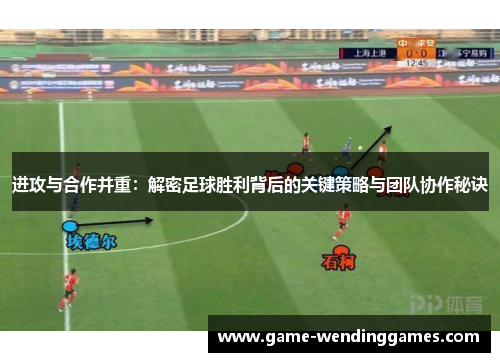 进攻与合作并重：解密足球胜利背后的关键策略与团队协作秘诀