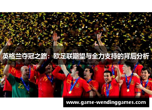 英格兰夺冠之路:欧足联期望与全力支持的背后分析 英格兰夺冠之路:欧足联期望与全力支持的背后分析