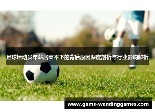 足球运动员年薪居高不下的背后原因深度剖析与行业影响解析 足球运动员年薪居高不下的背后原因深度剖析与行业影响解析