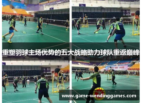 重塑羽球主场优势的五大战略助力球队重返巅峰 重塑羽球主场优势的五大战略助力球队重返巅峰