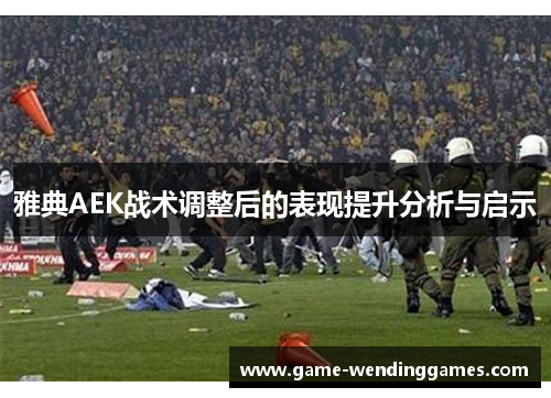 雅典AEK战术调整后的表现提升分析与启示