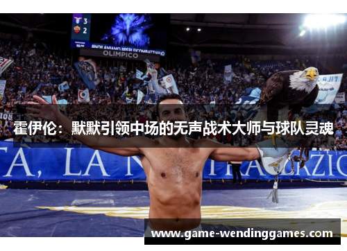 霍伊伦：默默引领中场的无声战术大师与球队灵魂