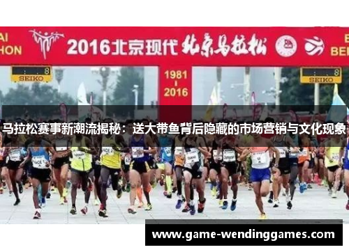 马拉松赛事新潮流揭秘：送大带鱼背后隐藏的市场营销与文化现象