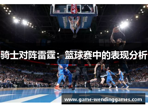 骑士对阵雷霆：篮球赛中的表现分析
