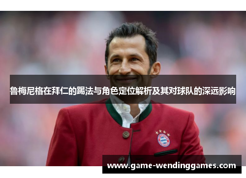 鲁梅尼格在拜仁的踢法与角色定位解析及其对球队的深远影响