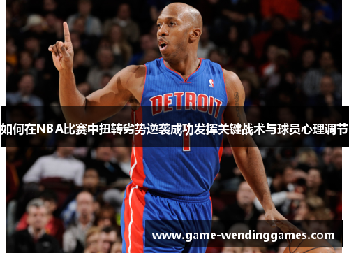 如何在NBA比赛中扭转劣势逆袭成功发挥关键战术与球员心理调节