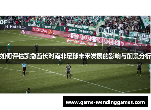 如何评估凯撒酋长对南非足球未来发展的影响与前景分析