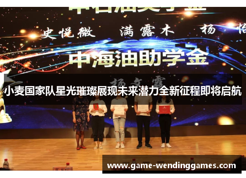 小麦国家队星光璀璨展现未来潜力全新征程即将启航