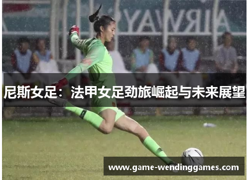 尼斯女足：法甲女足劲旅崛起与未来展望