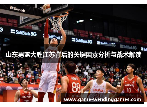 山东男篮大胜江苏背后的关键因素分析与战术解读