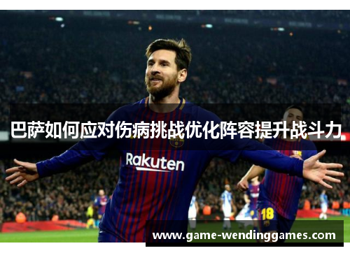 巴萨如何应对伤病挑战优化阵容提升战斗力